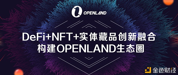 DeFi+NFT+实体藏品创新融合构建OPENLAND生态圈