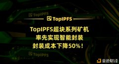 TopIPFS超块系列矿机率先实现智能封装封装本钱下降
