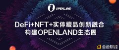 DeFi+NFT+实体藏品创新融合构建OPENLAND生态圈